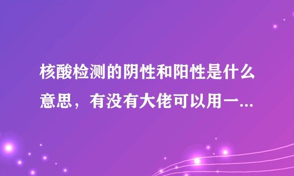 核酸检测的阴性和阳性是什么意思，有没有大佬可以用一个和简单的方法说明一下。谢谢。？