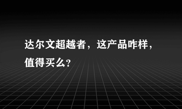 达尔文超越者，这产品咋样，值得买么？