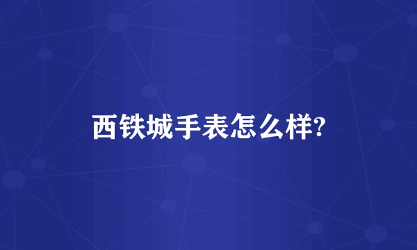 西铁城手表怎么样?