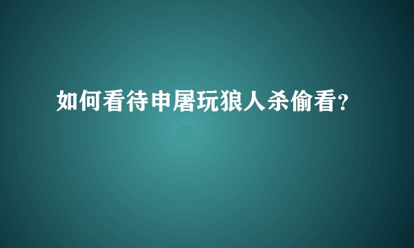 如何看待申屠玩狼人杀偷看？