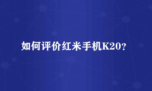 如何评价红米手机K20？