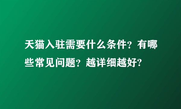 天猫入驻需要什么条件？有哪些常见问题？越详细越好?