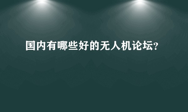 国内有哪些好的无人机论坛？