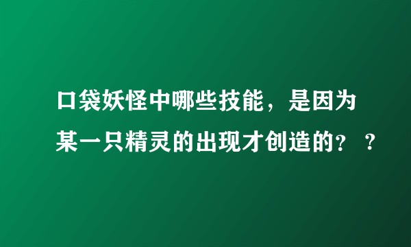 口袋妖怪中哪些技能，是因为某一只精灵的出现才创造的？ ?