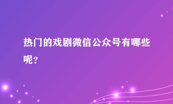 热门的戏剧微信公众号有哪些呢？