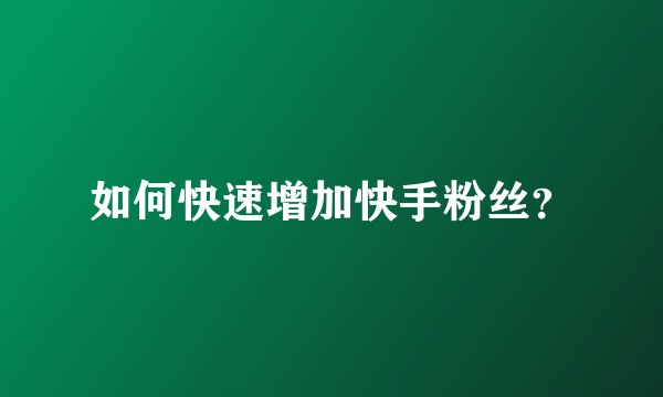 如何快速增加快手粉丝？