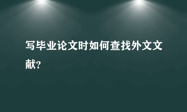 写毕业论文时如何查找外文文献？