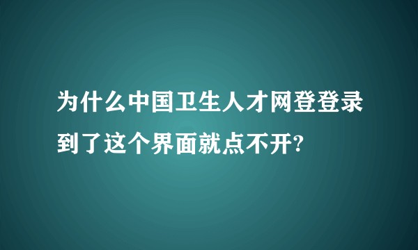 为什么中国卫生人才网登登录到了这个界面就点不开?