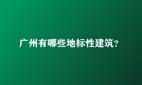 广州有哪些地标性建筑？