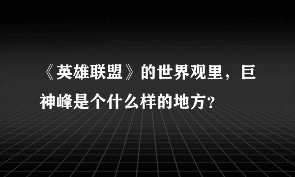 《英雄联盟》的世界观里，巨神峰是个什么样的地方？