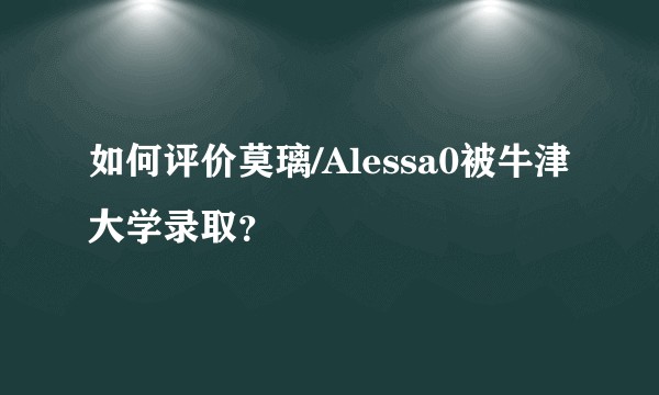 如何评价莫璃/Alessa0被牛津大学录取?