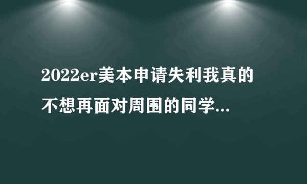 2022er美本申请失利我真的不想再面对周围的同学了，我该怎么办？
