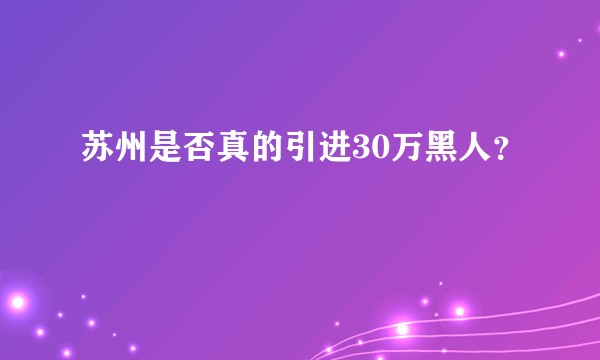 苏州是否真的引进30万黑人？