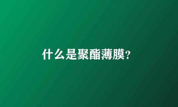 什么是聚酯薄膜？