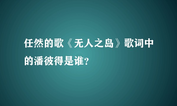 任然的歌《无人之岛》歌词中的潘彼得是谁？