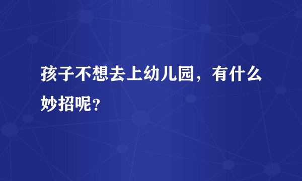 孩子不想去上幼儿园,有什么妙招呢?