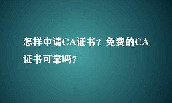怎样申请CA证书？免费的CA证书可靠吗？