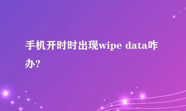 手机开时时出现wipe data咋办?