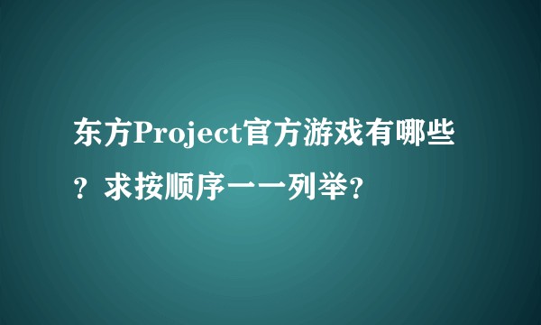东方Project官方游戏有哪些？求按顺序一一列举？