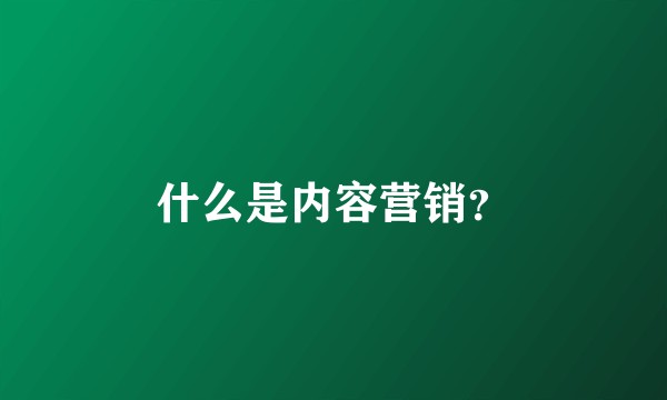 什么是内容营销？