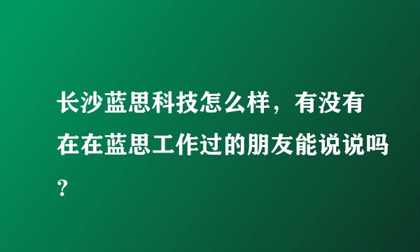 长沙蓝思科技怎么样，有没有在在蓝思工作过的朋友能说说吗？