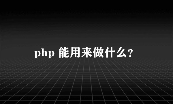 php 能用来做什么？