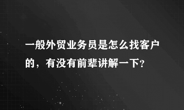 一般外贸业务员是怎么找客户的，有没有前辈讲解一下？