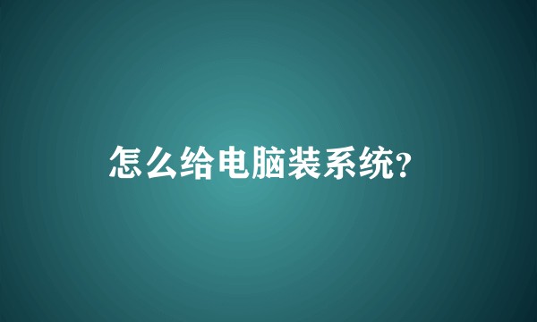 怎么给电脑装系统？