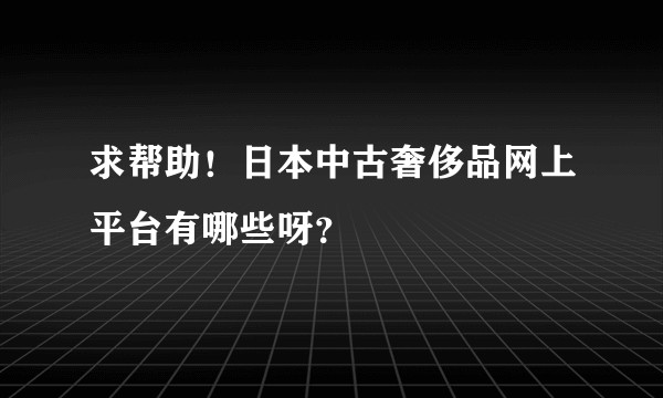 求帮助！日本中古奢侈品网上平台有哪些呀？