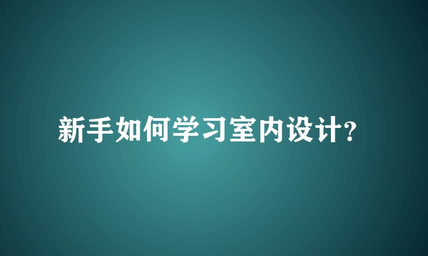 新手如何学习室内设计？