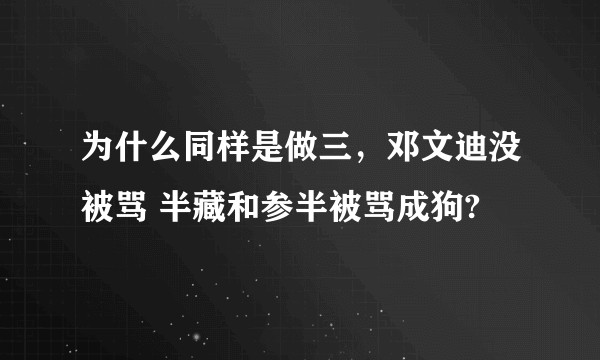 为什么同样是做三，邓文迪没被骂 半藏和参半被骂成狗?