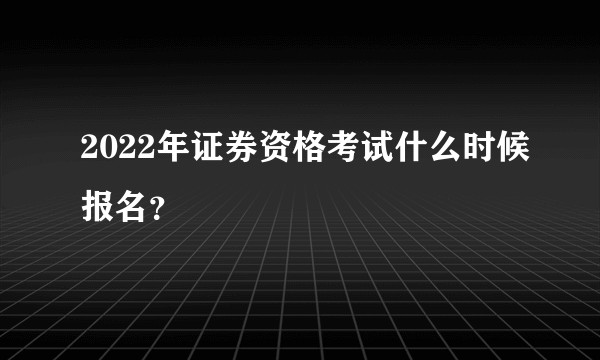 2022年证券资格考试什么时候报名？