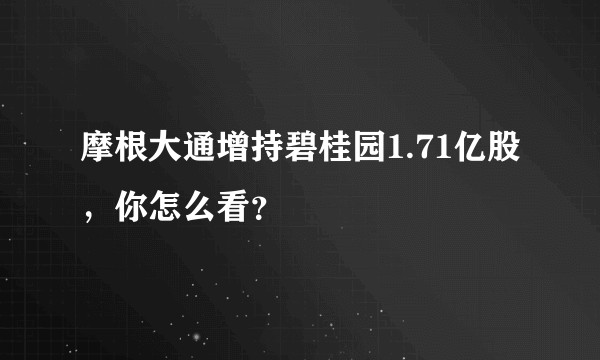 摩根大通增持碧桂园1.71亿股，你怎么看？