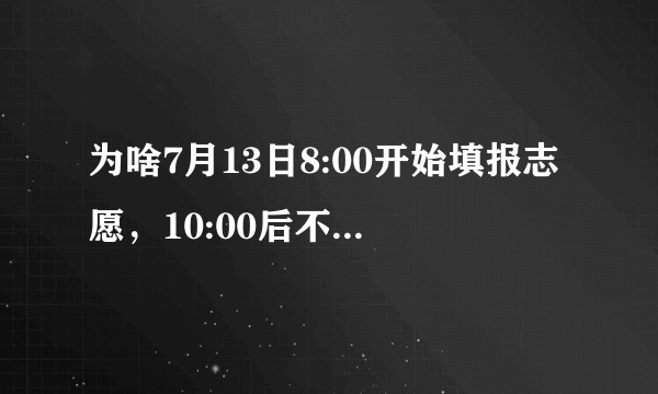 为啥7月13日8:00开始填报志愿，10:00后不允许删除志愿，10:30后不允许新填志愿？