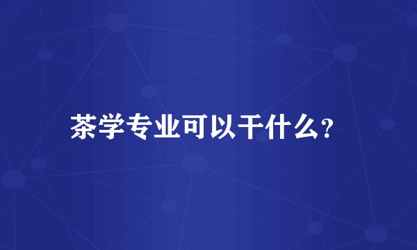 茶学专业可以干什么？