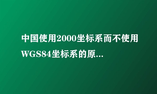 中国使用2000坐标系而不使用WGS84坐标系的原因和意义是什么？