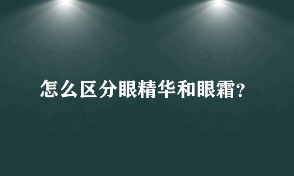 怎么区分眼精华和眼霜？