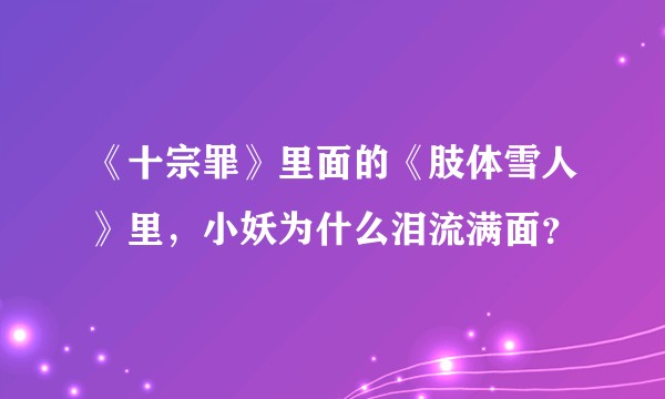 《十宗罪》里面的《肢体雪人》里,小妖为什么泪流满面?