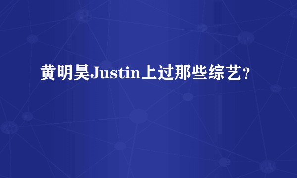 黄明昊Justin上过那些综艺?