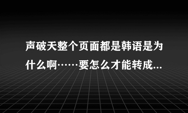 声破天整个页面都是韩语是为什么啊……要怎么才能转成英文或者繁体中文鸭？