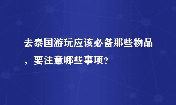 去泰国游玩应该必备那些物品，要注意哪些事项？