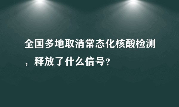 全国多地取消常态化核酸检测，释放了什么信号？