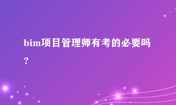 bim项目管理师有考的必要吗？