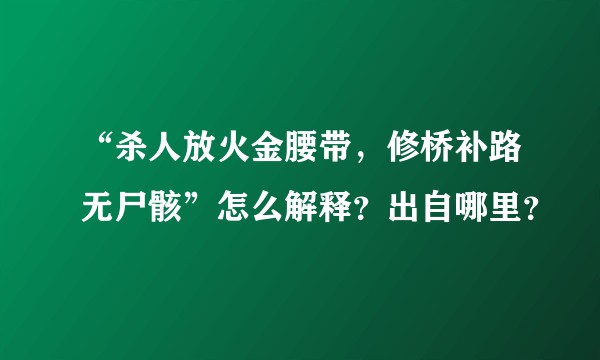“杀人放火金腰带，修桥补路无尸骸”怎么解释？出自哪里？
