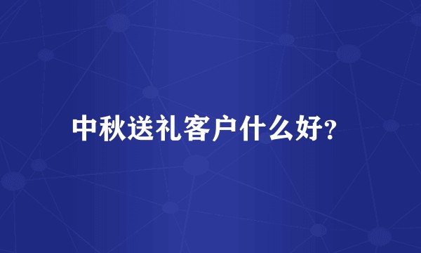 中秋送礼客户什么好？