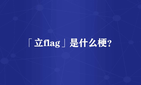 「立flag」是什么梗？