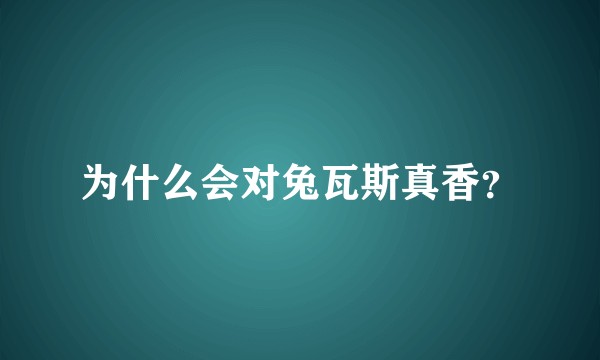 为什么会对兔瓦斯真香?