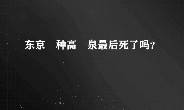 东京喰种高槻泉最后死了吗？