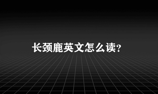 长颈鹿英文怎么读？