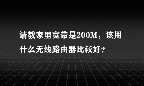 请教家里宽带是200M，该用什么无线路由器比较好？